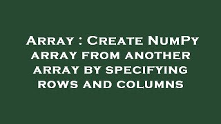 Array : Create NumPy array from another array by specifying rows and columns