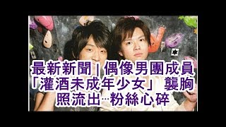 最新新聞 | 偶像男團成員「灌酒未成年少女」　襲胸照流出⋯粉絲心碎