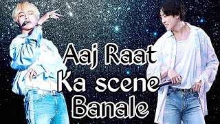 Aaj Raat Ka scene Banale~Taekook ||vkook hindi mix fmv