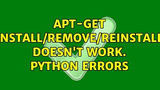 Ubuntu: apt-get install/remove/reinstall doesn't work. Python errors (2 Solutions!!)