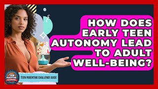 How Does Early Teen Autonomy Lead To Adult Well-being? - Teen Parenting Challenge Guide