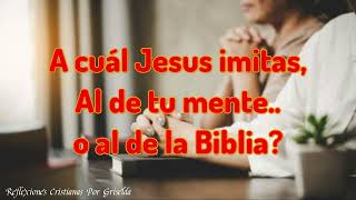 A Cuál Jesus imitas? Al de tu mente o al de la Biblia? 5 Minutos para reflexionar sobre tu fe.