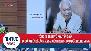 Tổng Tư lệnh Võ Nguyên Giáp - Người chiến sĩ cách mạng kiên trung, nhân cách, đạo đức trong sáng