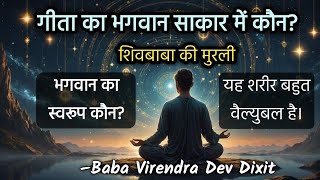 यह शरीर बहुत वैल्युबल है | गीता का भगवान साकार में कौन? –Baba Virendra Dev Dixit