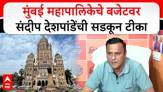 Sandeep Deshpande On BMC : मुंबई महापालिकेचे बजेटवर संदीप देशपांडेंची सडकून टीका