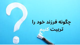 چگونه فرزند خود را تربیت کنیم