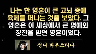 나는 한 영혼이 큰 고뇌 중에 육체를 떠나는 것을 보았다. 그 영혼은 이 세상에서 큰 명예와 칭찬을 받던 영혼이었다. (성녀 파우스티나)