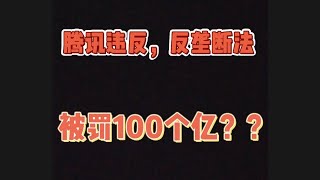 腾讯公司违反，反垄断法和马云的阿里巴巴一样！！网传被罚100个亿？？？