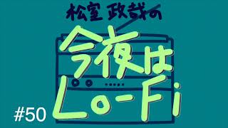 松室政哉の「今夜はLo-Fi」#50