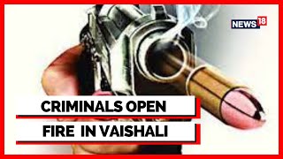 Bihar News | Vaishali News | Two Bike-Borne Shooters Open Fire In Vaishali | English News | News18