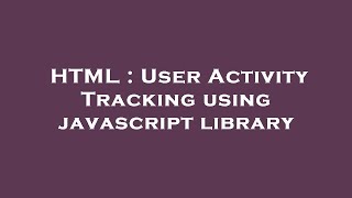 HTML : User Activity Tracking using javascript library