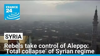 Rebels take control of Aleppo: ‘Total collapse’ of Syrian regime, specialist says • FRANCE 24