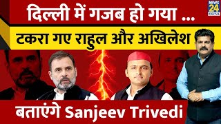 Delhi में गजब हो गया ... टकरा गए Rahul और Akhilesh बताएंगे Sanjeev Trivedi