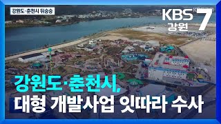 강원도·춘천시, 대형 개발사업 잇따라 수사 / KBS  2023.02.07.