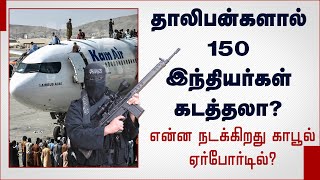 தாலிபன்களால் 150 இந்தியர்கள் கடத்தலா? என்ன நடக்கிறது காபூல் ஏர்போர்டில்?  | Talibans | Kabul Airport