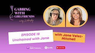 Gabbing with Girlfriends - Unchained with Jane (Episode 18 feat. Jane Velez-Mitchell)