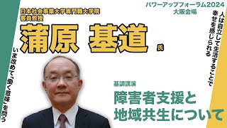 基調講演『「障害者支援と地域共生について』蒲原基道（日本社会事業大学専門職大学院）／公益財団法人ヤマト福祉財団パワーアップフォーラム2024大阪会場