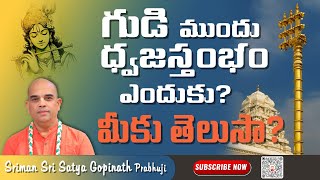 గుడి ముందు ధ్వజస్తంభం ఎందుకు ? || SATYA GOPINATH PRABHUJI ||