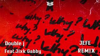 Double j - WHY? ft.Jixk Gabby (JEFE REMIX)