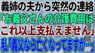 【スカッと感動】義姉の夫から連絡「お義父さんの介護費用の負担はこれ以上無理です」私「義父なら亡くなって3か月になりますが？」義姉夫「え？」実は…【修羅場】