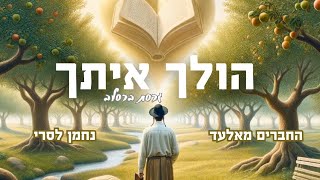 החברים מאלעד- נחמן לסרי-הולך איתך גרסת ברסלב//נ נח נחמ נחמן מאומן