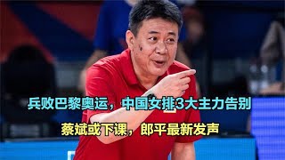 兵败巴黎奥运，中国女排3大主力告别，蔡斌或下课，郎平最新发声