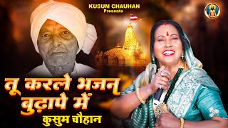 कुसुम चौहान का नया निर्गुण भजन I तू कर ले भजन बुढ़ापे में I Latest Nirgun Bhajan 2022 I