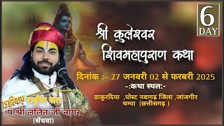 DAY-06 |श्री कुलेश्वर शिवमहापुराण कथा | राष्ट्रीय संत श्री ललित जी नागर | छत्तीसगढ़