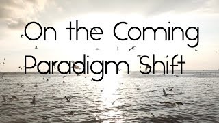 On The Coming Paradigm Shift
