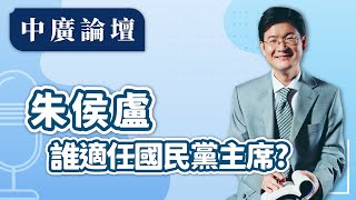 【中廣論壇】朱侯盧誰適任國民黨主席？｜江岷欽｜8.9.24