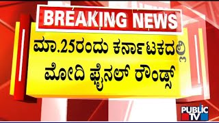 ಮಾರ್ಚ್ 25 ರಂದು ಕರ್ನಾಟಕದಲ್ಲಿ ಮೋದಿ ಫೈನಲ್ ರೌಂಡ್ಸ್ | PM Narendra Modi | Public TV