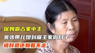 搞笑合集: 保姆霸占家中主卧，嚣张带儿媳到雇主家做月子，被辞退还赖着不走