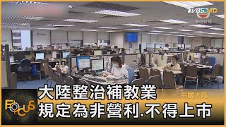 大陸整治補教業 規定為非營利.不得上市｜方念華｜FOCUS全球新聞 20210726