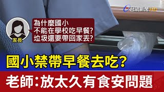 國小禁帶早餐去吃？ 老師：放太久有食安問題