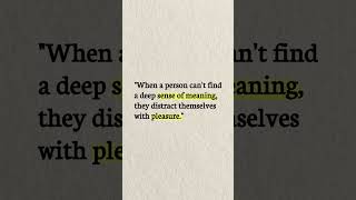 When a person doesn't find deep sense of meaning they disract themselves with pleasure