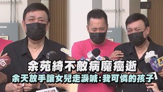 余苑綺不敵病魔癌逝 余天放手讓女兒走淚喊:我可憐的孩子