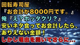 【スカッとする話】回転寿司屋『お会計が8000円です。』俺『え？ボッタクリ？』安いネタ食ってお会計したら、ありえない金額！しかし理由を聞いてさらに...