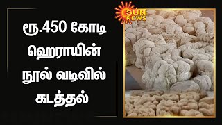 ரூ.450 கோடி ஹெராயின் நூல் வடிவில் கடத்தல்  | Thread | Drugs