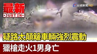 疑路太顛簸車輛強烈震動 獵槍走火1男身亡【最新快訊】