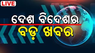 LIVE | ଦେଶ ବିଦେଶର ବଡ଼ ଖବର  | Big Breaking News | Odisha Top News | Bhubaneswar | Odia News