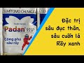 Padan 95SP. Đặc trị sâu đục thân, sâu cuốn lá lúa và rầy nâu trên lúa. Rầy xanh trên sầu riêng.