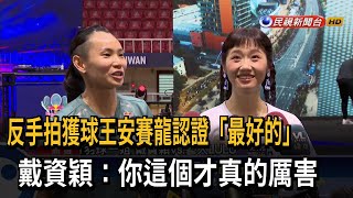 反手拍獲球王安賽龍認證「最好的」　戴資穎：你這個才真的厲害－民視新聞