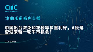 【CMC Markets津融乐道第二十九期】中国出台减免印花税等多重利好，A股是否迎来新一轮牛市 机会?