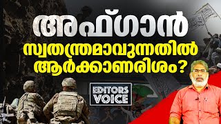 അഫ്ഗാന്‍ ഭരണമാറ്റവും നിര്‍മിത പൊതുബോധത്തിന്റെ അസഹിഷ്ണുതയും |EDITORS VOICE