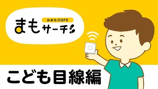 【みまもりGPS】まもサーチって、なぁに？～こども目線編 ～