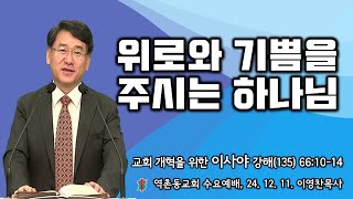 역촌동교회 수요예배 (2024. 12. 11.) 교회개혁을 위한 이사야강해(135)위로와 기쁨을 주시는 하나님(이영찬목사)