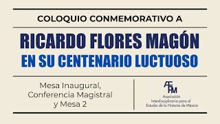 Coloquio Conmemorativo a Ricardo Flores Magón en su Centenario Luctuoso. Mesa 1, 2 y Conferencia.