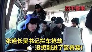 爆笑四平警事合集：张道长拦道打劫，结果掉进了警察窝，完犊子了