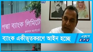 রাষ্ট্রায়ত্ত ব্যাংকের সঙ্গে একীভূত হতে পারবে পদ্মা ব্যাংক | ETV News