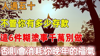 人過五十，不管你有多少存款，這6件糊塗事千萬別做，否則會消耗你晚年的福氣｜禪語點悟